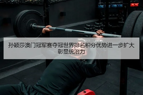 孙颖莎澳门冠军赛夺冠世界排名积分优势进一步扩大彰显统治力